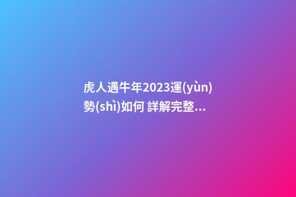 虎人遇牛年2023運(yùn)勢(shì)如何 詳解完整版